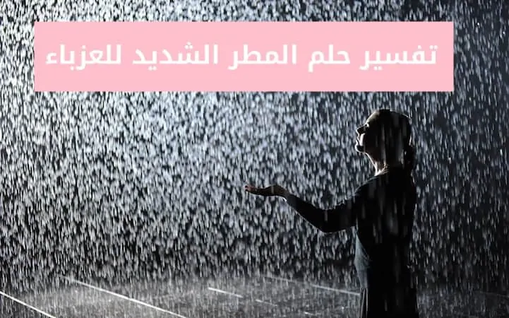 تفسير حلم المطر الشديد للعزباء لابن سيرين بكل التأويلات تفسير حلم المطر الشديد للعزباء
