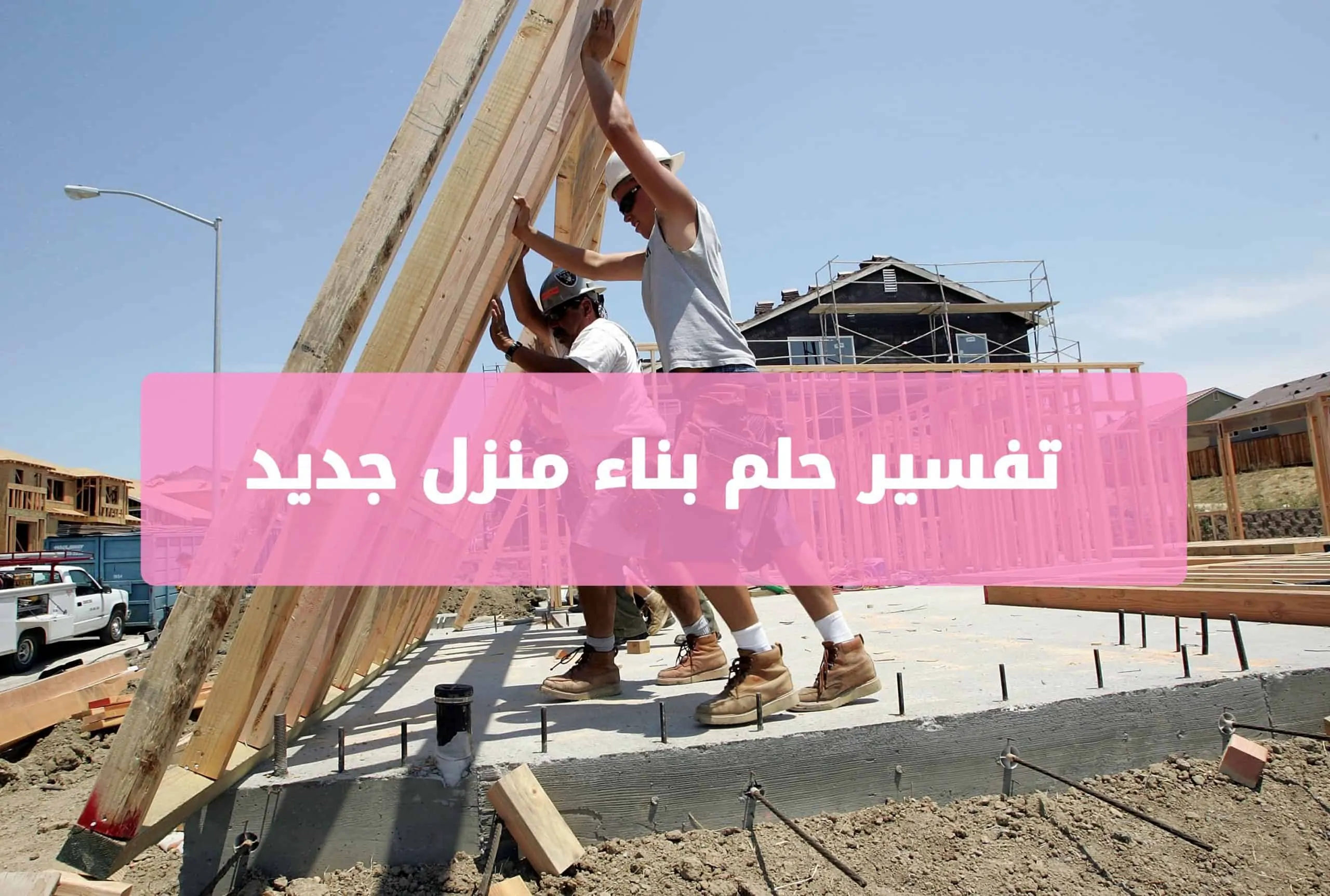 تفسير حلم بناء منزل جديد للعزباء والمتزوجة والحامل والمتزوج بكل التأويلات تفسير حلم بناء منزل جديد للعزباء والمتزوجة والحامل والمتزوج